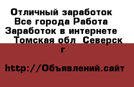 Отличный заработок - Все города Работа » Заработок в интернете   . Томская обл.,Северск г.